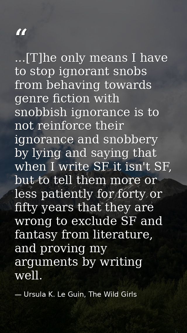 ...[T]he only means I have to stop ignorant snobs from behaving towards genre fiction with snobbish ignorance is to not  — Ursula K. Le Guin, The Wild Girls