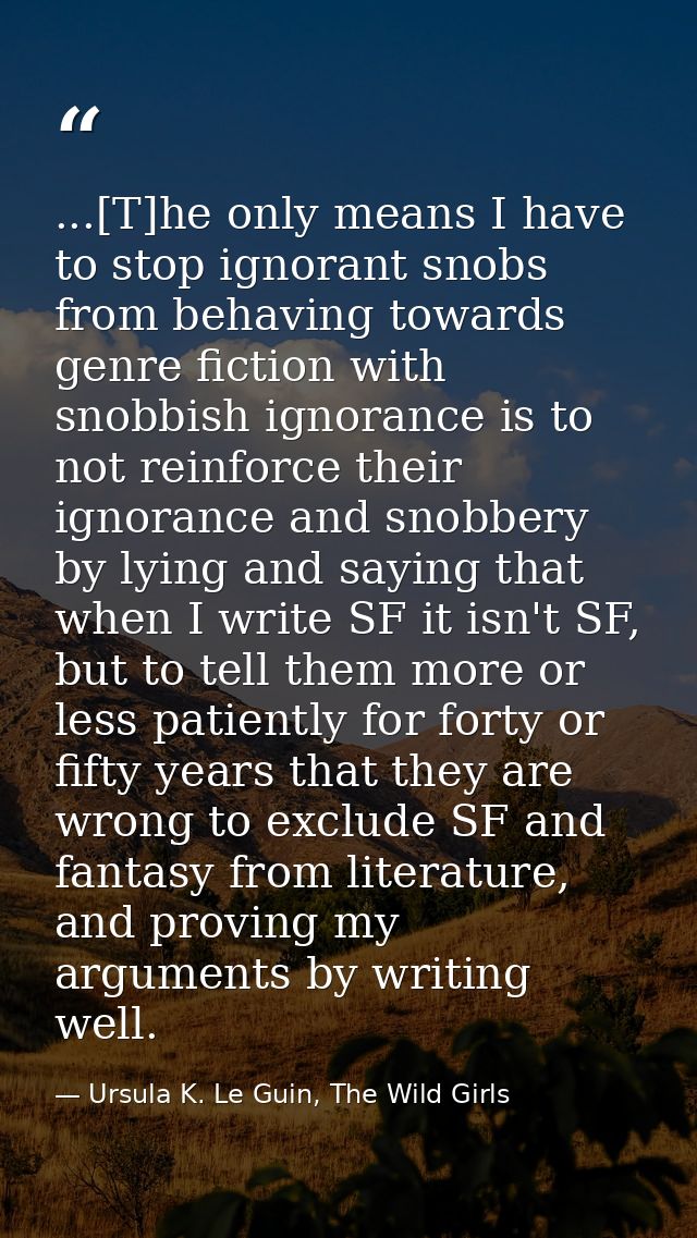...[T]he only means I have to stop ignorant snobs from behaving towards genre fiction with snobbish ignorance is to not  — Ursula K. Le Guin, The Wild Girls
