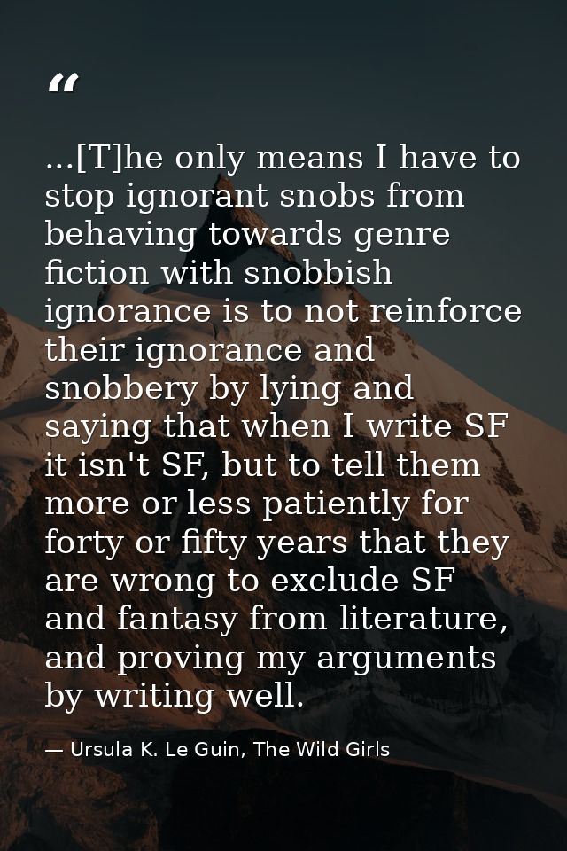 ...[T]he only means I have to stop ignorant snobs from behaving towards genre fiction with snobbish ignorance is to not  — Ursula K. Le Guin, The Wild Girls