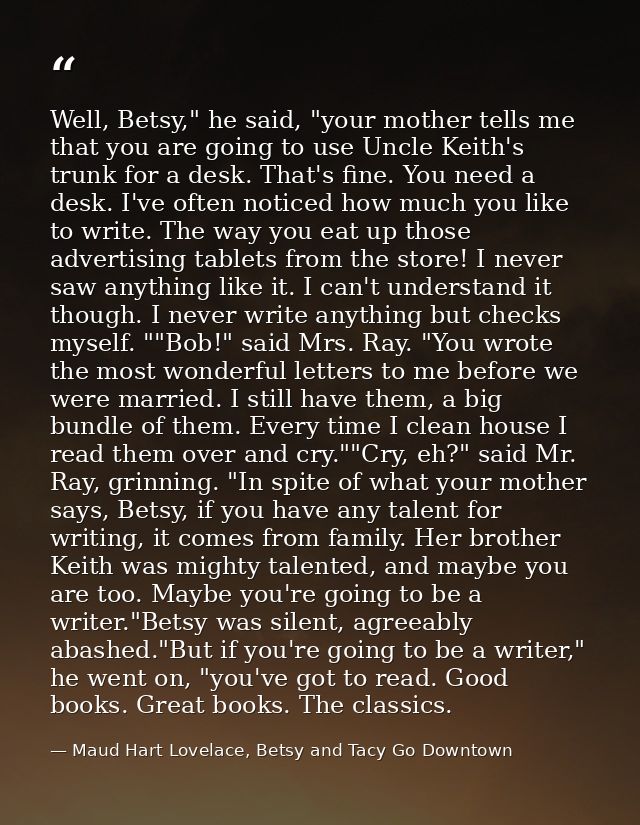 Well, Betsy," he said, "your mother tells me that you are going to use Uncle Keith's trunk for a desk. That's fine. You  — Maud Hart Lovelace, Betsy and Tacy Go Downtown