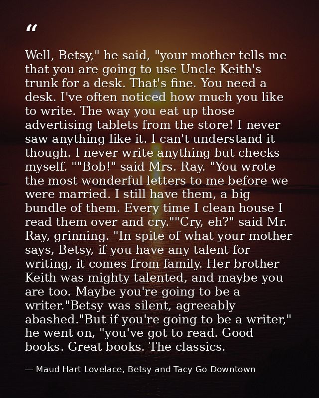 Well, Betsy," he said, "your mother tells me that you are going to use Uncle Keith's trunk for a desk. That's fine. You  — Maud Hart Lovelace, Betsy and Tacy Go Downtown