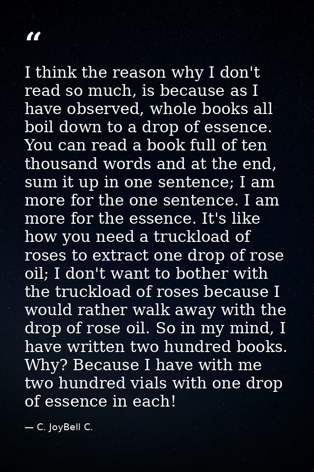 I think the reason why I don't read so much, is because as I have observed, whole books all boil down to a drop of essen — C. JoyBell C.