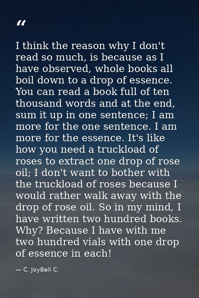 I think the reason why I don't read so much, is because as I have observed, whole books all boil down to a drop of essen — C. JoyBell C.