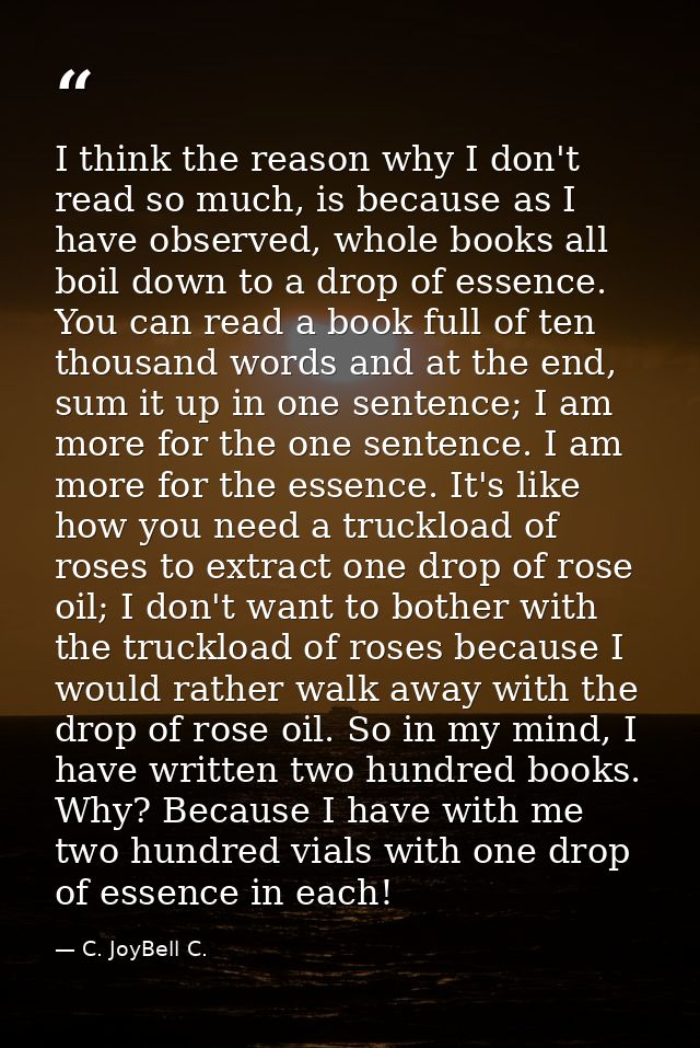I think the reason why I don't read so much, is because as I have observed, whole books all boil down to a drop of essen — C. JoyBell C.