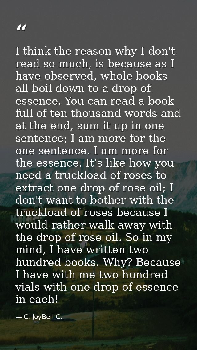 I think the reason why I don't read so much, is because as I have observed, whole books all boil down to a drop of essen — C. JoyBell C.