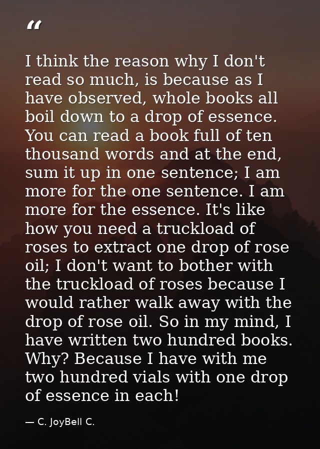 I think the reason why I don't read so much, is because as I have observed, whole books all boil down to a drop of essen — C. JoyBell C.