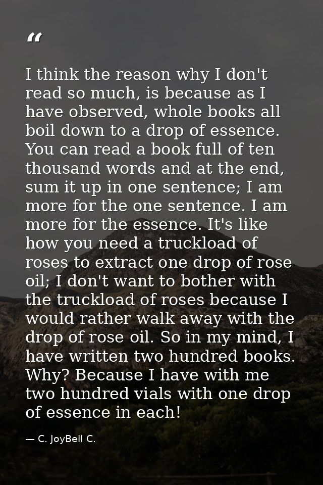 I think the reason why I don't read so much, is because as I have observed, whole books all boil down to a drop of essen — C. JoyBell C.