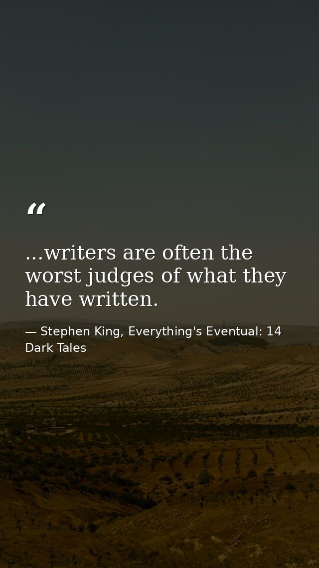 ...writers are often the worst judges of what they have written. — Stephen King, Everything's Eventual: 14 Dark Tales