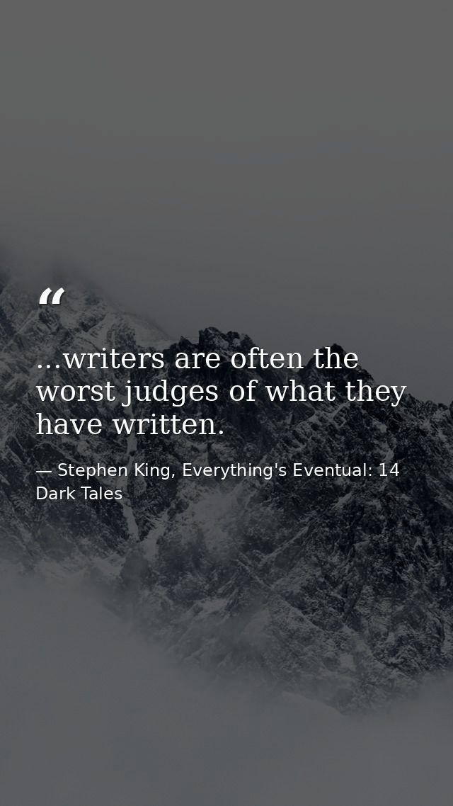 ...writers are often the worst judges of what they have written. — Stephen King, Everything's Eventual: 14 Dark Tales