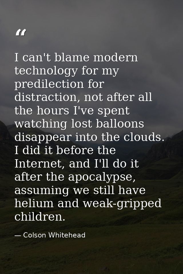 I can't blame modern technology for my predilection for distraction, not after all the hours I've spent watching lost ba — Colson Whitehead