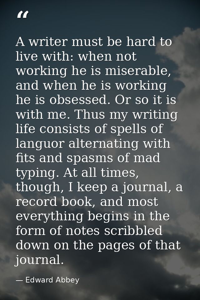 A writer must be hard to live with: when not working he is miserable, and when he is working he is obsessed. Or so it is — Edward Abbey