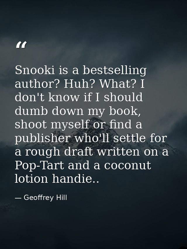 Snooki is a bestselling author? Huh? What? I don't know if I should dumb down my book, shoot myself or find a publisher  — Geoffrey Hill