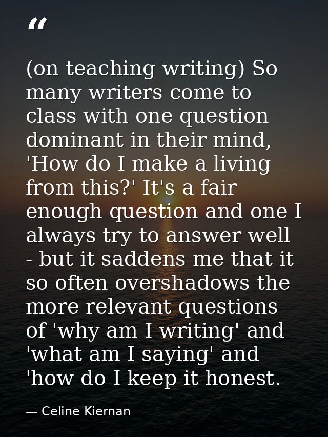 (on teaching writing) So many writers come to class with one question dominant in their mind, 'How do I make a living fr — Celine Kiernan