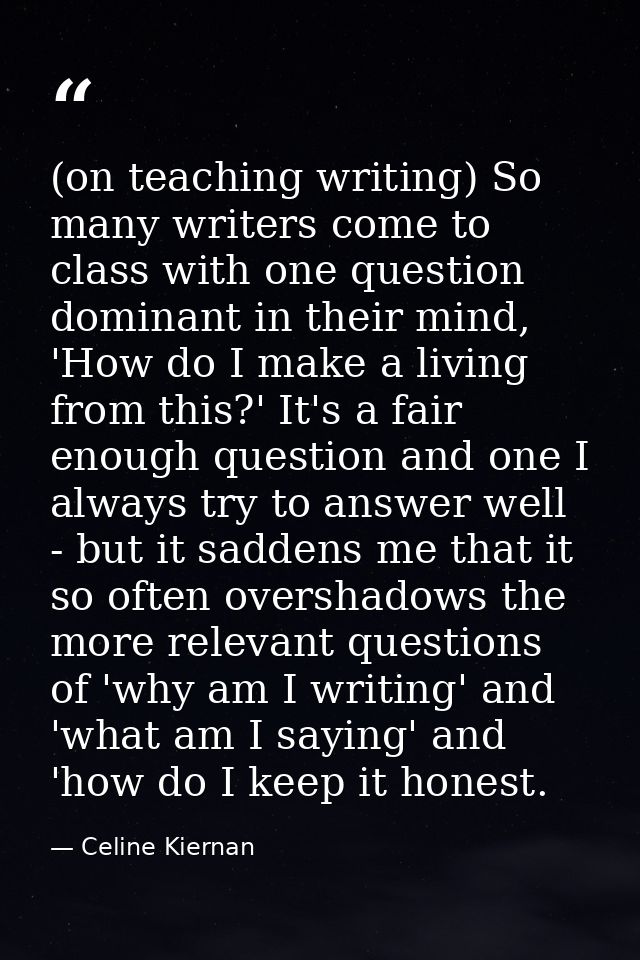 (on teaching writing) So many writers come to class with one question dominant in their mind, 'How do I make a living fr — Celine Kiernan