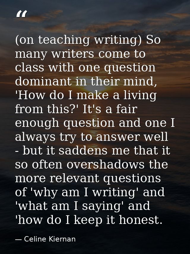 (on teaching writing) So many writers come to class with one question dominant in their mind, 'How do I make a living fr — Celine Kiernan