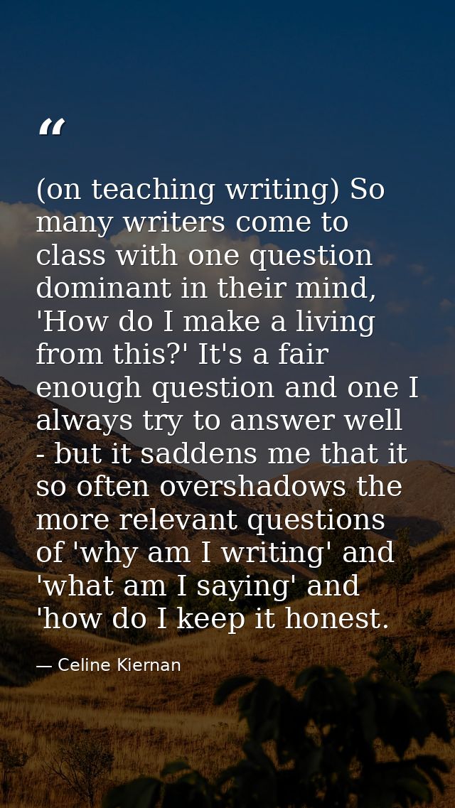 (on teaching writing) So many writers come to class with one question dominant in their mind, 'How do I make a living fr — Celine Kiernan