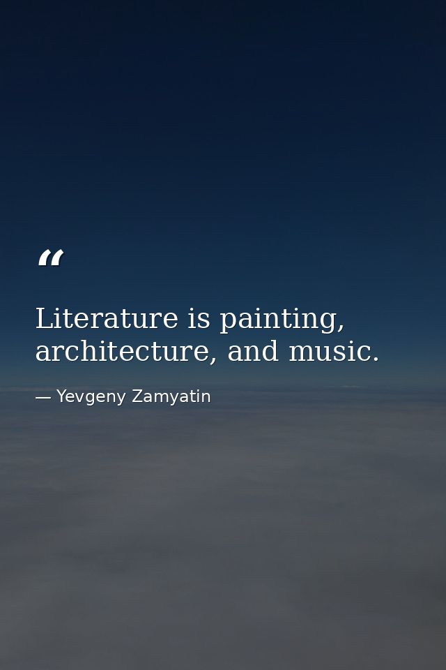 Literature is painting, architecture, and music. — Yevgeny Zamyatin