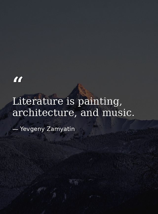 Literature is painting, architecture, and music. — Yevgeny Zamyatin