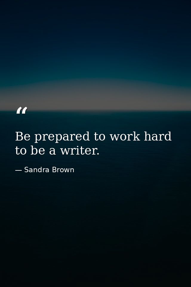 Be prepared to work hard to be a writer. — Sandra Brown