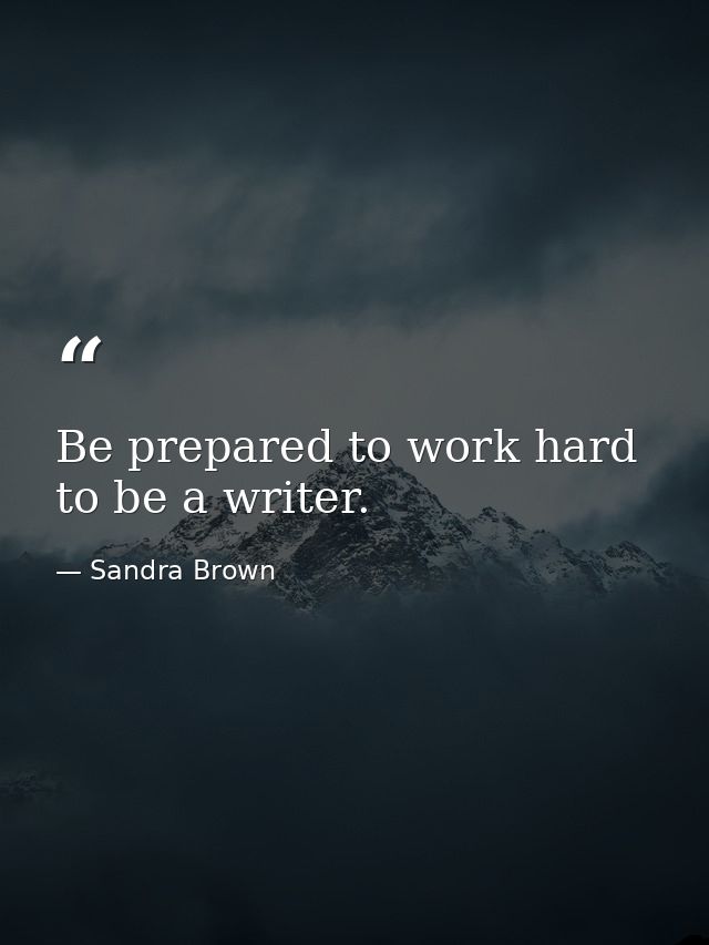 Be prepared to work hard to be a writer. — Sandra Brown