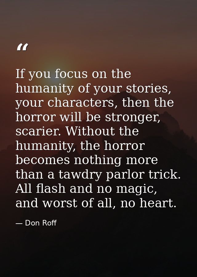If you focus on the humanity of your stories, your characters, then the horror will be stronger, scarier. Without the hu — Don Roff