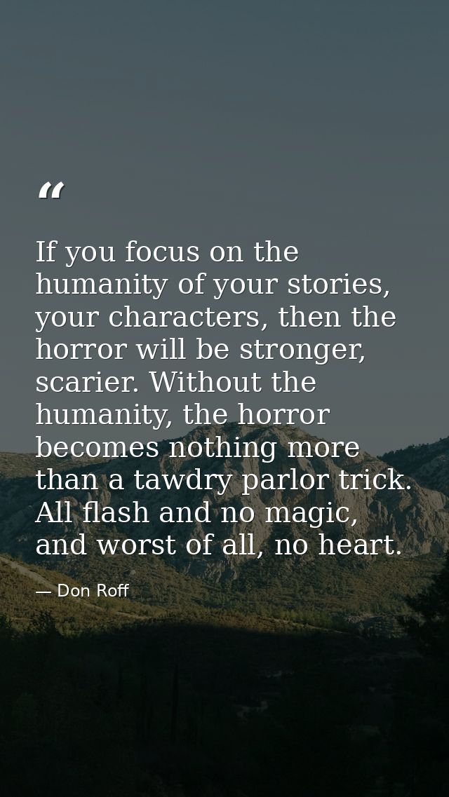 If you focus on the humanity of your stories, your characters, then the horror will be stronger, scarier. Without the hu — Don Roff