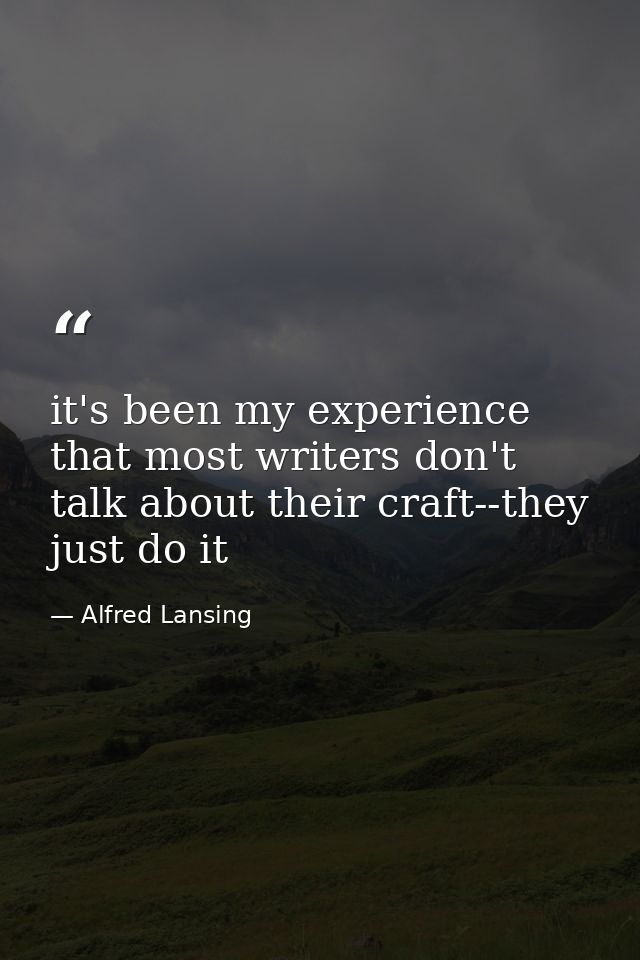it's been my experience that most writers don't talk about their craft--they just do it — Alfred Lansing