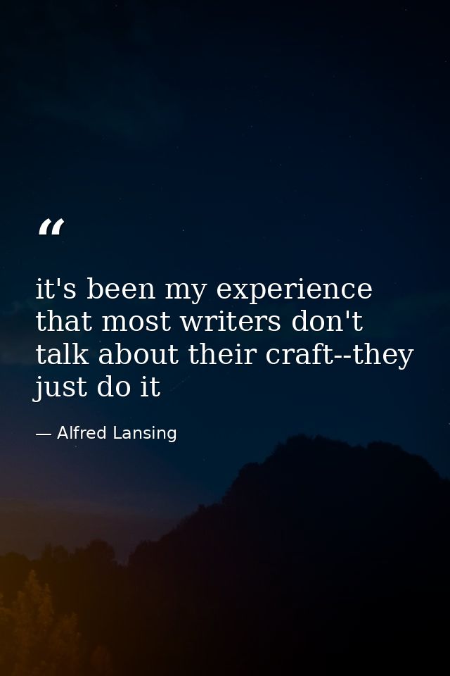 it's been my experience that most writers don't talk about their craft--they just do it — Alfred Lansing