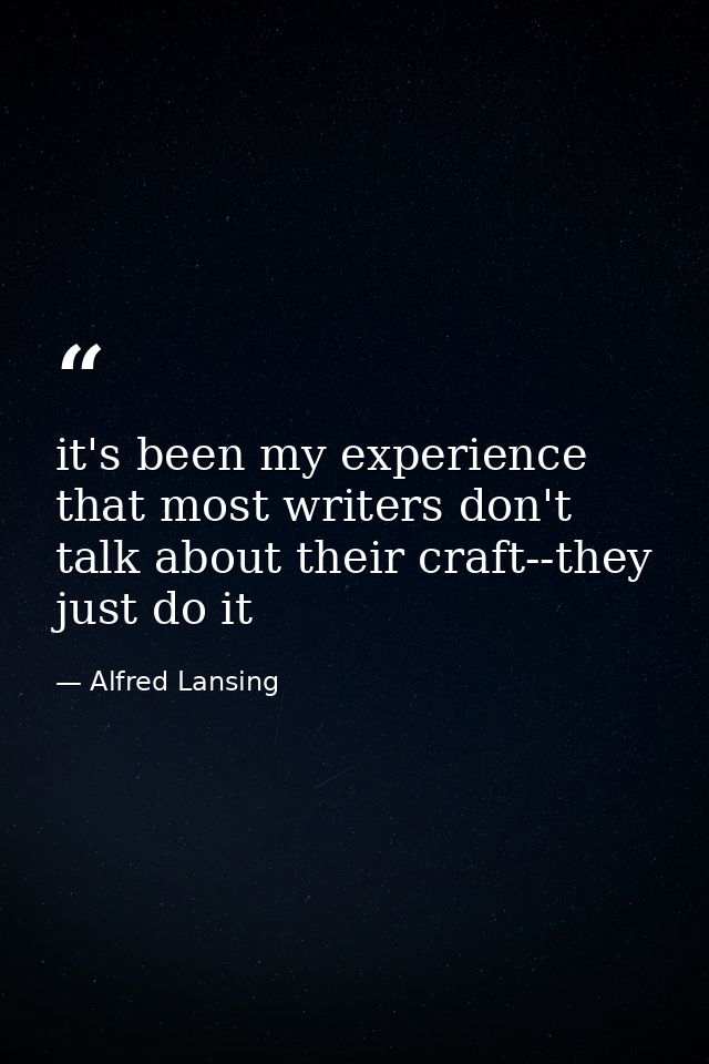 it's been my experience that most writers don't talk about their craft--they just do it — Alfred Lansing
