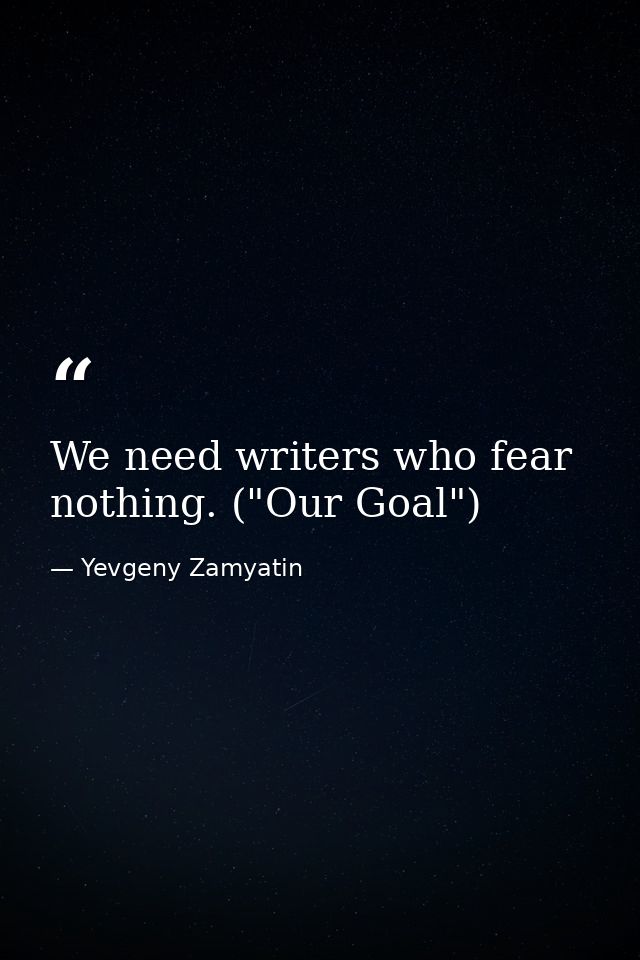 We need writers who fear nothing. ("Our Goal") — Yevgeny Zamyatin