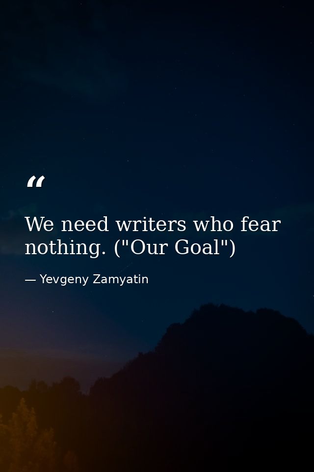 We need writers who fear nothing. ("Our Goal") — Yevgeny Zamyatin