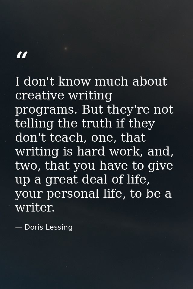 I don't know much about creative writing programs. But they're not telling the truth if they don't teach, one, that writ — Doris Lessing