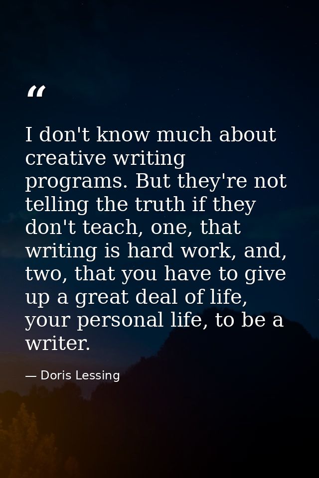I don't know much about creative writing programs. But they're not telling the truth if they don't teach, one, that writ — Doris Lessing