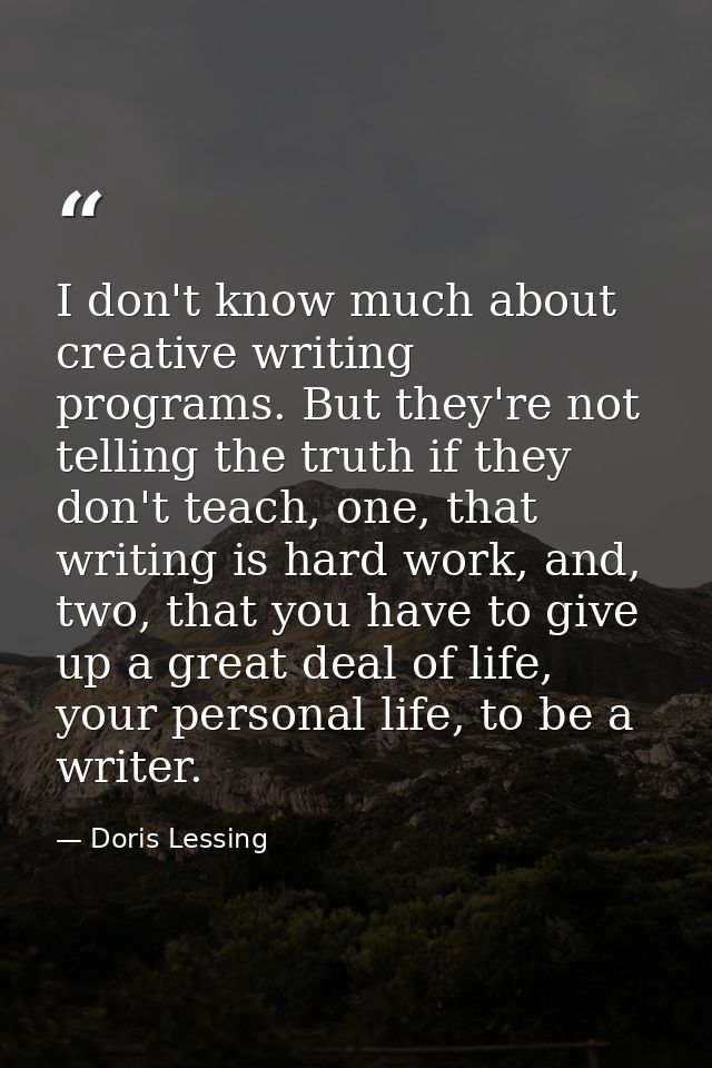 I don't know much about creative writing programs. But they're not telling the truth if they don't teach, one, that writ — Doris Lessing