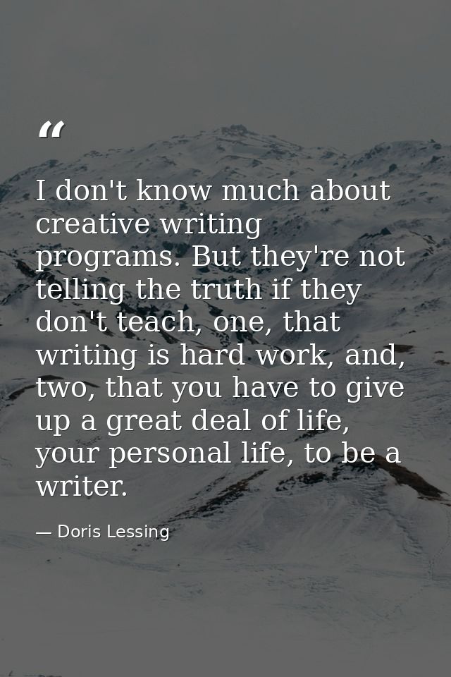 I don't know much about creative writing programs. But they're not telling the truth if they don't teach, one, that writ — Doris Lessing