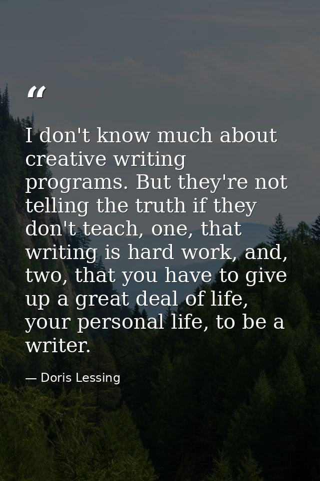 I don't know much about creative writing programs. But they're not telling the truth if they don't teach, one, that writ — Doris Lessing
