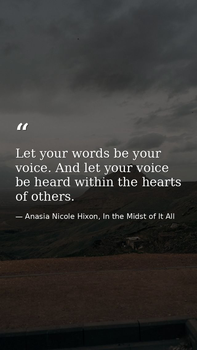 Let your words be your voice. And let your voice be heard within the hearts of others. — Anasia Nicole Hixon, In the Midst of It All