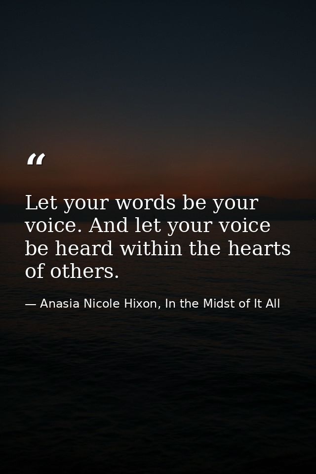 Let your words be your voice. And let your voice be heard within the hearts of others. — Anasia Nicole Hixon, In the Midst of It All