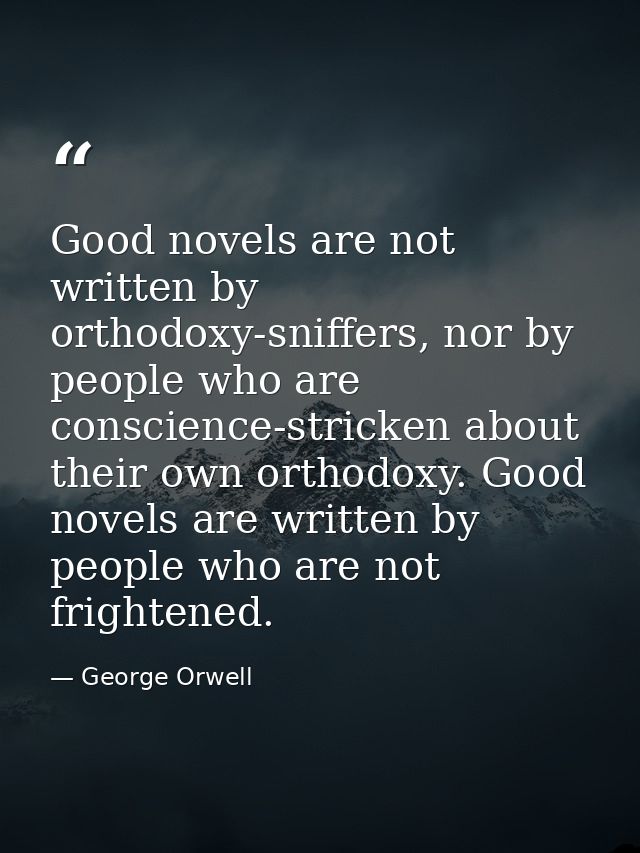 Good novels are not written by orthodoxy-sniffers, nor by people who are conscience-stricken about their own orthodoxy.  — George Orwell