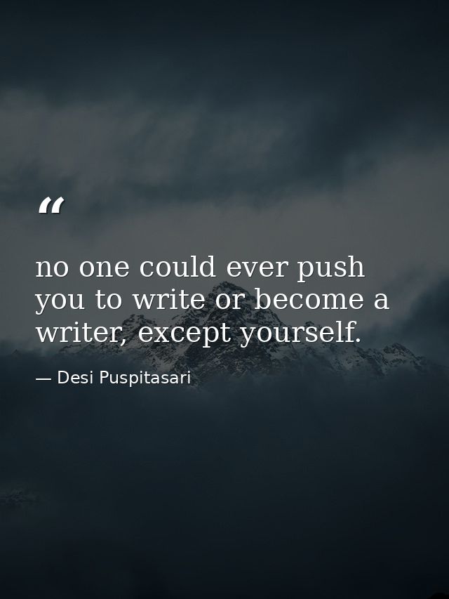 no one could ever push you to write or become a writer, except yourself. — Desi Puspitasari