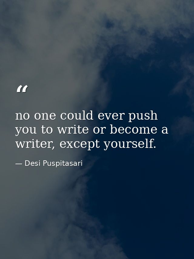 no one could ever push you to write or become a writer, except yourself. — Desi Puspitasari