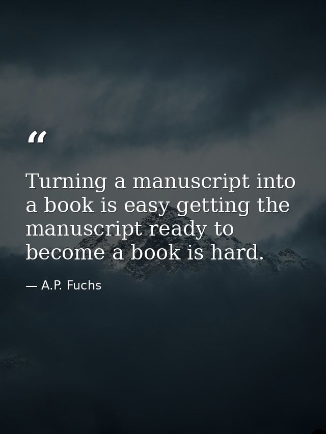 Turning a manuscript into a book is easy getting the manuscript ready to become a book is hard. — A.P. Fuchs