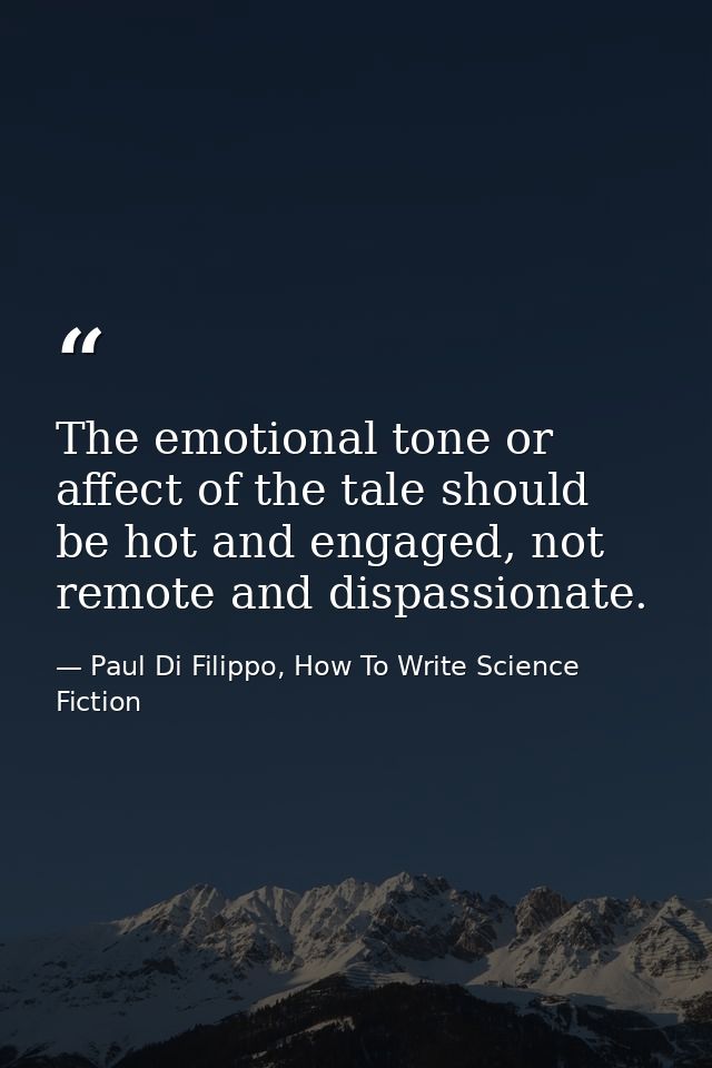 The emotional tone or affect of the tale should be hot and engaged, not remote and dispassionate. — Paul Di Filippo, How To Write Science Fiction