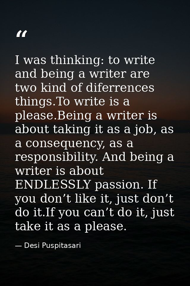 I was thinking: to write and being a writer are two kind of diferrences things.To write is a please.Being a writer is ab — Desi Puspitasari
