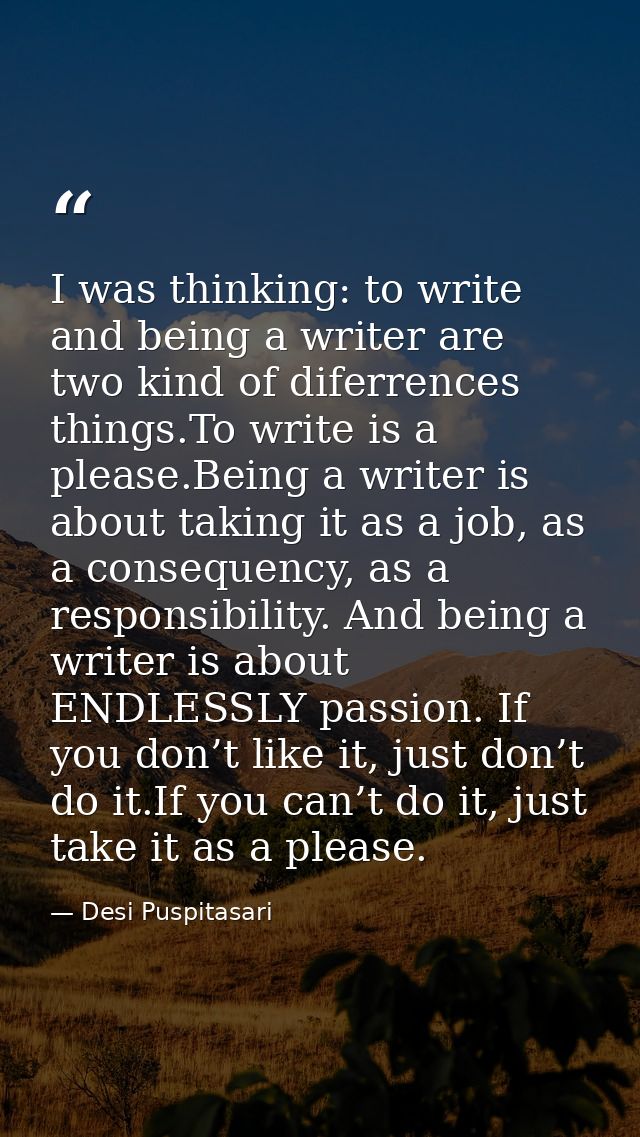 I was thinking: to write and being a writer are two kind of diferrences things.To write is a please.Being a writer is ab — Desi Puspitasari