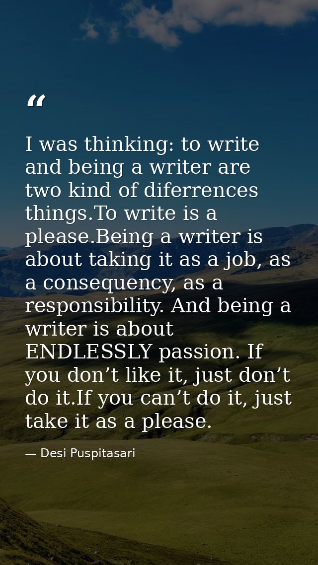I was thinking: to write and being a writer are two kind of diferrences things.To write is a please.Being a writer is ab — Desi Puspitasari