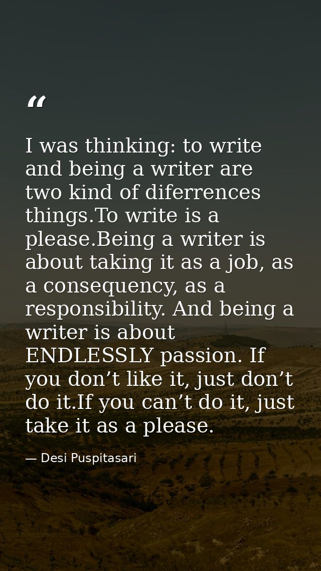 I was thinking: to write and being a writer are two kind of diferrences things.To write is a please.Being a writer is ab — Desi Puspitasari
