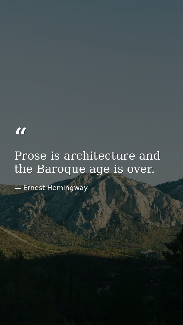 Prose is architecture and the Baroque age is over. — Ernest Hemingway