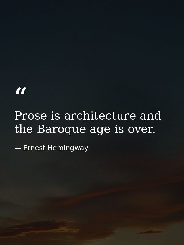 Prose is architecture and the Baroque age is over. — Ernest Hemingway