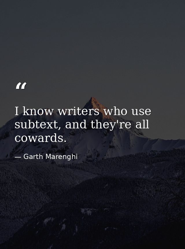 I know writers who use subtext, and they're all cowards. — Garth Marenghi